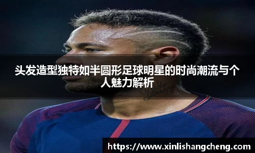 头发造型独特如半圆形足球明星的时尚潮流与个人魅力解析