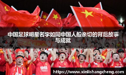 中国足球明星名字如同中国人般亲切的背后故事与成就