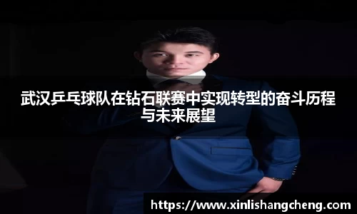 武汉乒乓球队在钻石联赛中实现转型的奋斗历程与未来展望